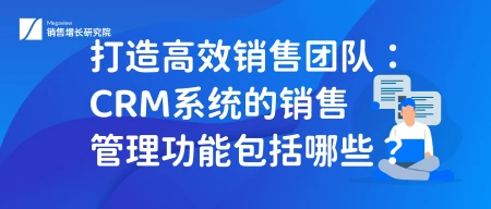 打造高效销售团队：CRM系统的销售管理功能包括哪些？（crm销售管理软件）